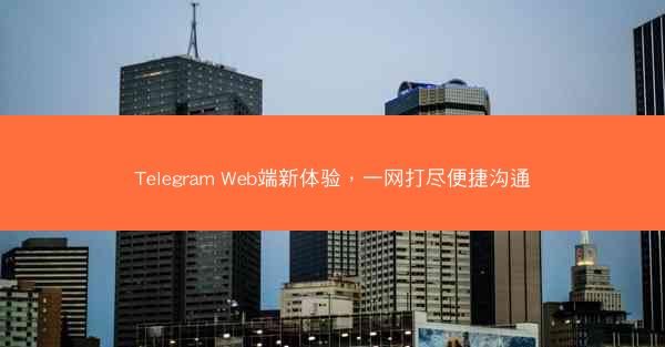 Telegram Web端新体验，一网打尽便捷沟通