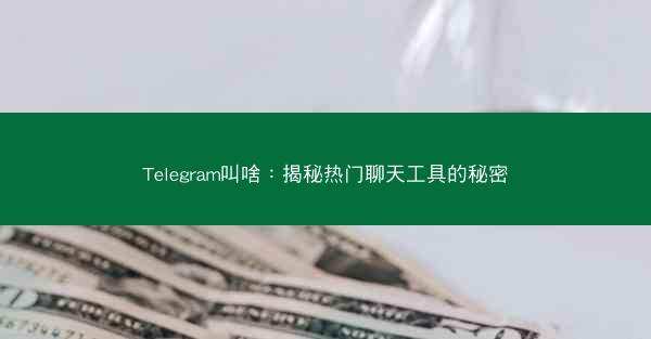 Telegram叫啥：揭秘热门聊天工具的秘密