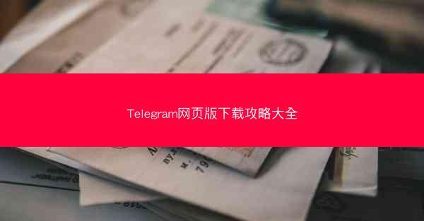 Telegram网页版下载攻略大全