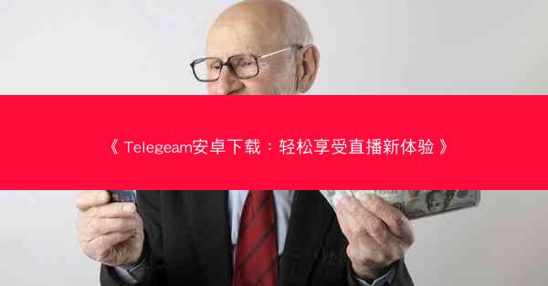《Telegeam安卓下载：轻松享受直播新体验》
