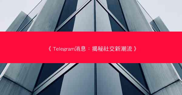 《Telegram消息：揭秘社交新潮流》