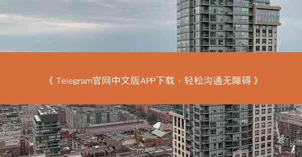 《Telegram官网中文版APP下载，轻松沟通无障碍》