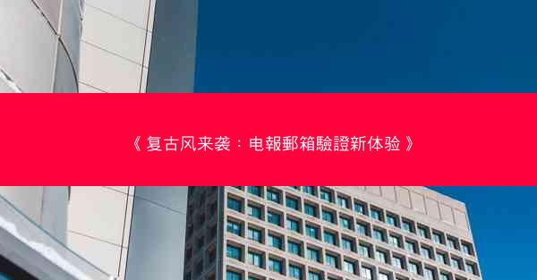 《复古风来袭：电報郵箱驗證新体验》
