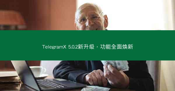 TelegramX 5.0.2新升级，功能全面焕新