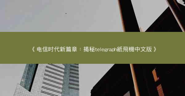 《电信时代新篇章：揭秘telegraph紙飛機中文版》