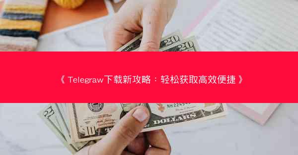 《Telegraw下载新攻略：轻松获取高效便捷》