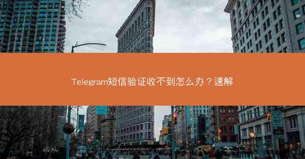 Telegram短信验证收不到怎么办？速解