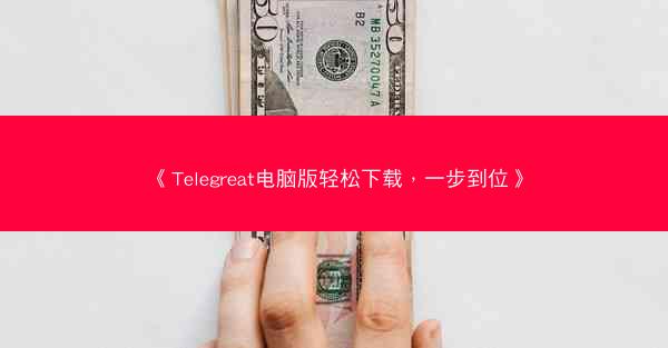 《Telegreat电脑版轻松下载，一步到位》