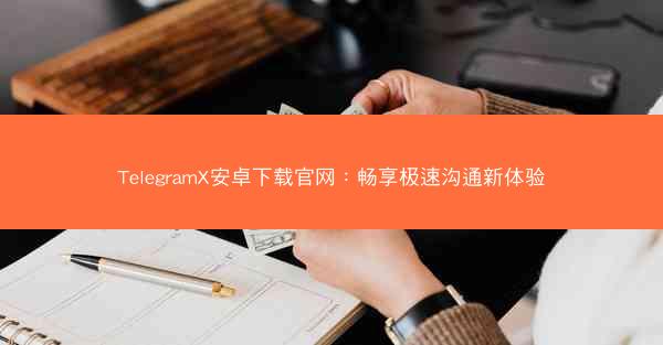 TelegramX安卓下载官网：畅享极速沟通新体验