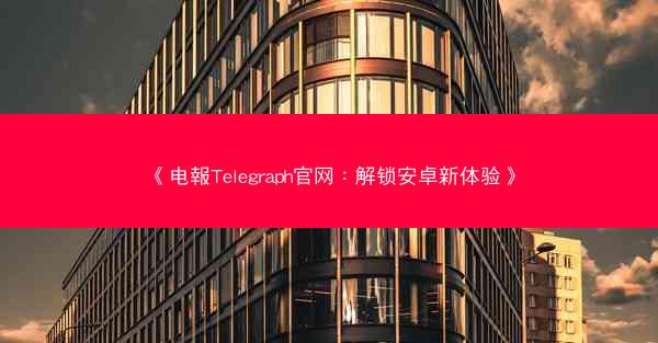 《电報Telegraph官网：解锁安卓新体验》