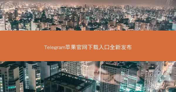 Telegram苹果官网下载入口全新发布