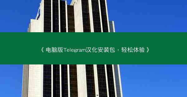 《电脑版Telegram汉化安装包，轻松体验》