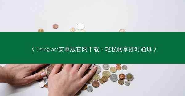 《Telegram安卓版官网下载，轻松畅享即时通讯》