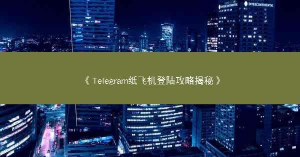 《Telegram纸飞机登陆攻略揭秘》