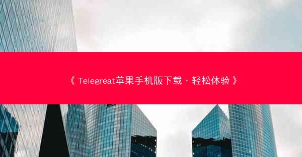 《Telegreat苹果手机版下载，轻松体验》