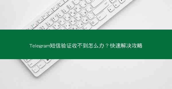 Telegram短信验证收不到怎么办？快速解决攻略