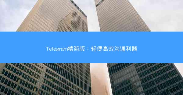 Telegram精简版：轻便高效沟通利器
