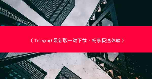 《Telegraph最新版一键下载，畅享极速体验》