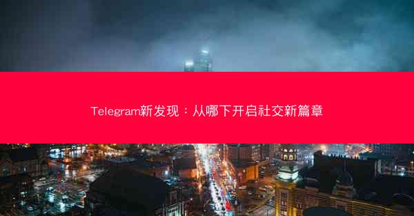 Telegram新发现：从哪下开启社交新篇章