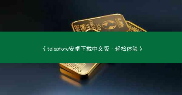 《telephone安卓下载中文版，轻松体验》