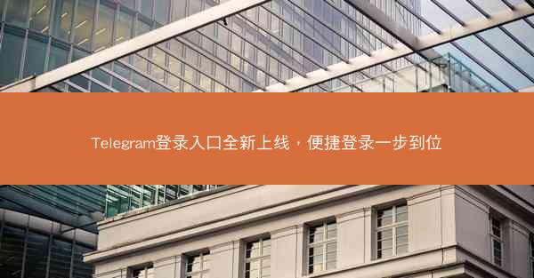 Telegram登录入口全新上线，便捷登录一步到位