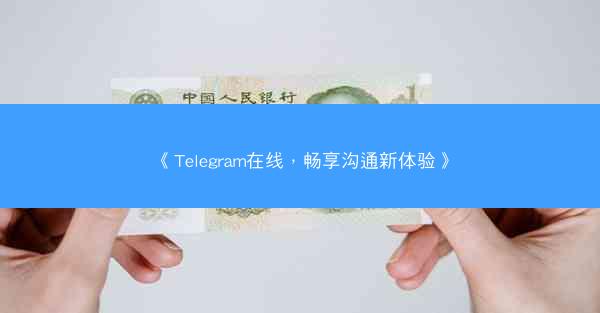 《Telegram在线，畅享沟通新体验》