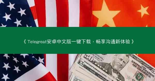 《Telegreat安卓中文版一键下载，畅享沟通新体验》