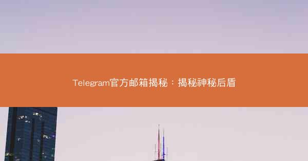 Telegram官方邮箱揭秘：揭秘神秘后盾