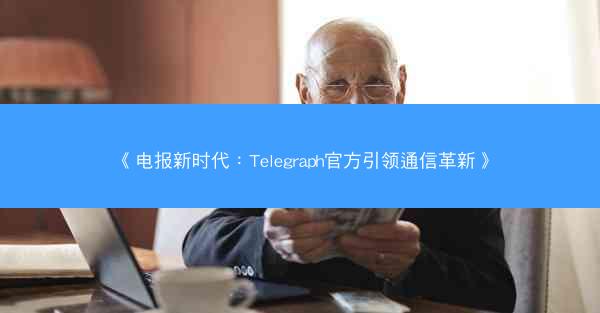 《电报新时代：Telegraph官方引领通信革新》