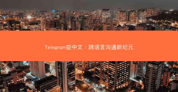 Telegram变中文：跨语言沟通新纪元