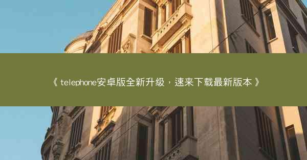 《telephone安卓版全新升级，速来下载最新版本》
