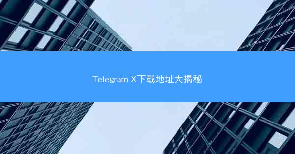 Telegram X下载地址大揭秘