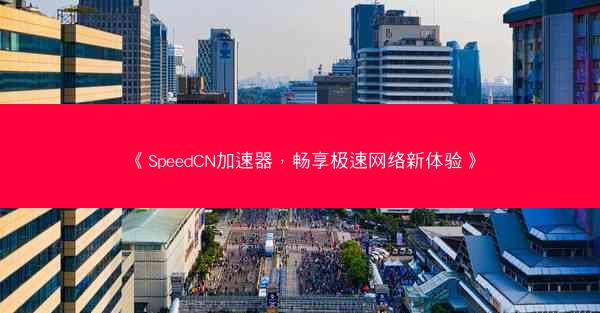 《SpeedCN加速器，畅享极速网络新体验》