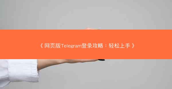 《网页版Telegram登录攻略：轻松上手》