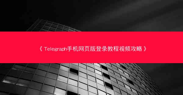 《Telegraph手机网页版登录教程视频攻略》