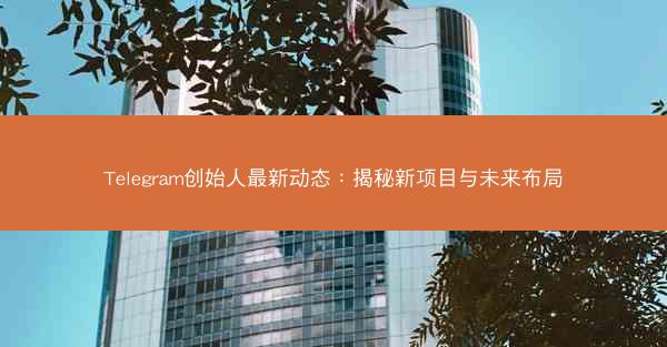 Telegram创始人最新动态：揭秘新项目与未来布局