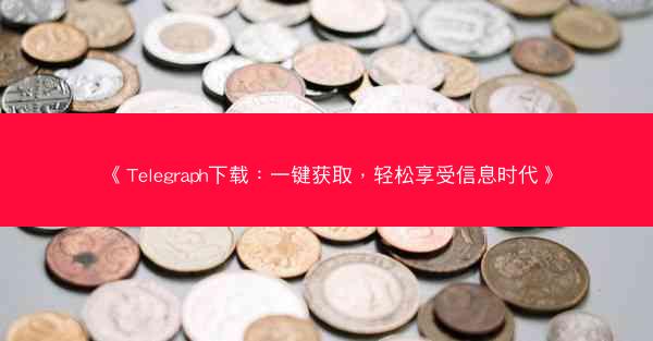 《Telegraph下载：一键获取，轻松享受信息时代》