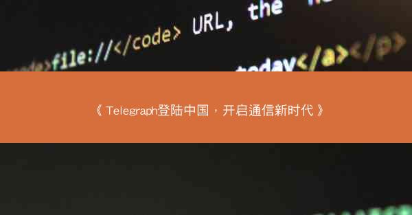 《Telegraph登陆中国，开启通信新时代》