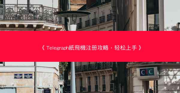 《Telegraph紙飛機注册攻略，轻松上手》
