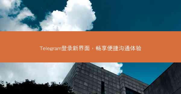 Telegram登录新界面，畅享便捷沟通体验