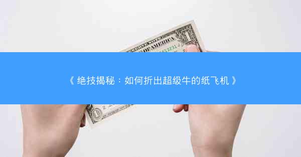 《绝技揭秘：如何折出超级牛的纸飞机》