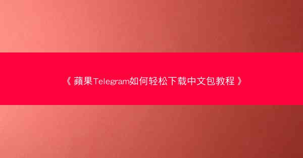 《蘋果Telegram如何轻松下载中文包教程》