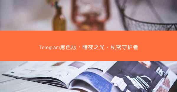 Telegram黑色版：暗夜之光，私密守护者