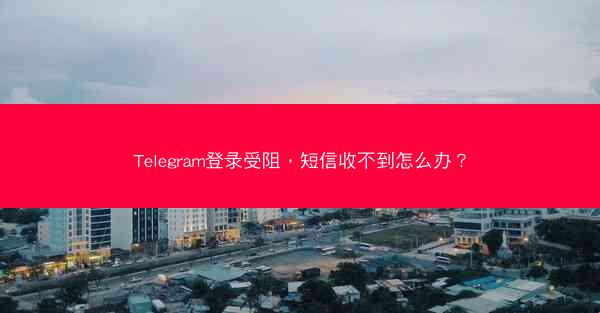 Telegram登录受阻，短信收不到怎么办？