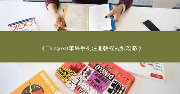 《Telegreat苹果手机注册教程视频攻略》