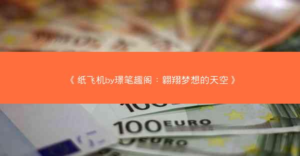 《纸飞机by璟笔趣阁：翱翔梦想的天空》
