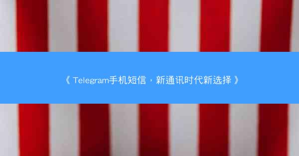 《Telegram手机短信，新通讯时代新选择》