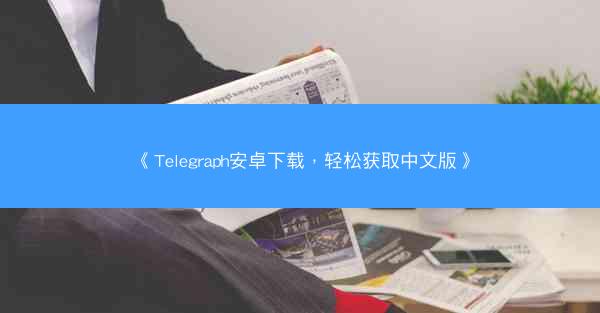 《Telegraph安卓下载，轻松获取中文版》