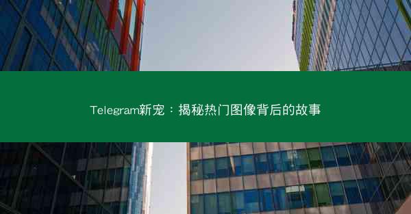 Telegram新宠：揭秘热门图像背后的故事