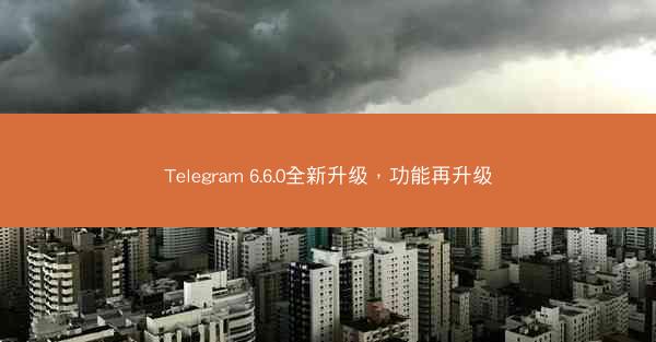 Telegram 6.6.0全新升级，功能再升级